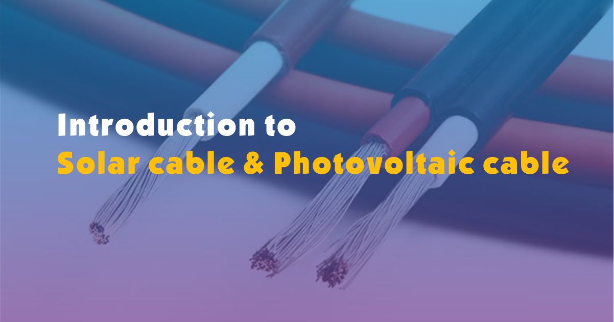 Introduction to solar cable & photovoltaic cable